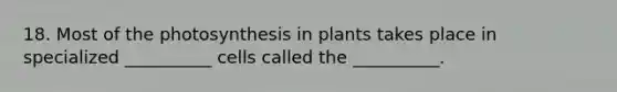 18. Most of the photosynthesis in plants takes place in specialized __________ cells called the __________.