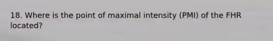 18. Where is the point of maximal intensity (PMI) of the FHR located?