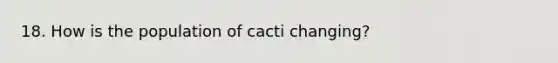 18. How is the population of cacti changing?