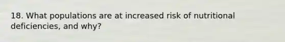 18. What populations are at increased risk of nutritional deficiencies, and why?