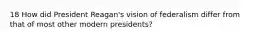 18 How did President Reagan's vision of federalism differ from that of most other modern presidents?