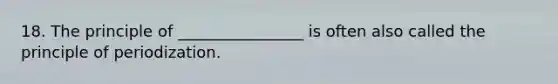 18. The principle of ________________ is often also called the principle of periodization.