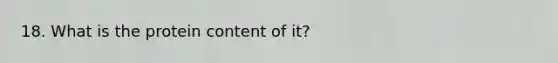 18. What is the protein content of it?