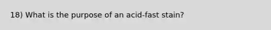 18) What is the purpose of an acid-fast stain?