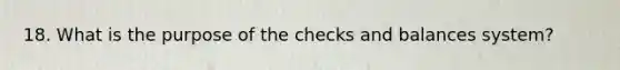 18. What is the purpose of the checks and balances system?