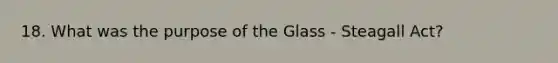 18. What was the purpose of the Glass - Steagall Act?