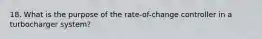 18. What is the purpose of the rate-of-change controller in a turbocharger system?