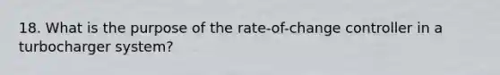 18. What is the purpose of the rate-of-change controller in a turbocharger system?