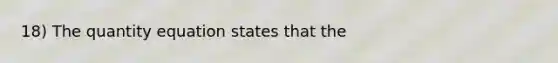 18) The quantity equation states that the