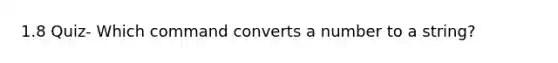 1.8 Quiz- Which command converts a number to a string?