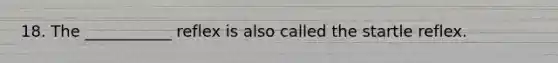 18. The ___________ reflex is also called the startle reflex.