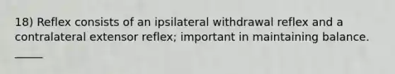 18) Reflex consists of an ipsilateral withdrawal reflex and a contralateral extensor reflex; important in maintaining balance. _____