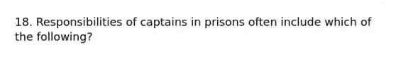 18. Responsibilities of captains in prisons often include which of the following?