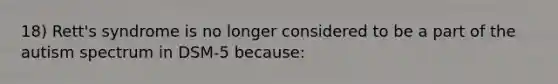 18) Rett's syndrome is no longer considered to be a part of the autism spectrum in DSM-5 because: