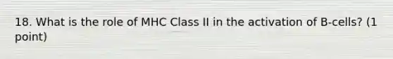 18. What is the role of MHC Class II in the activation of B-cells? (1 point)