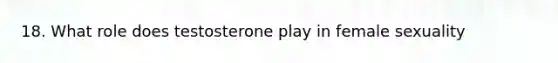 18. What role does testosterone play in female sexuality