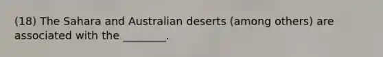 (18) The Sahara and Australian deserts (among others) are associated with the ________.