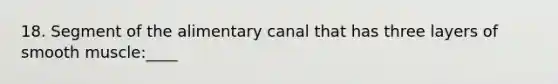 18. Segment of the alimentary canal that has three layers of smooth muscle:____