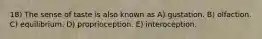 18) The sense of taste is also known as A) gustation. B) olfaction. C) equilibrium. D) proprioception. E) interoception.