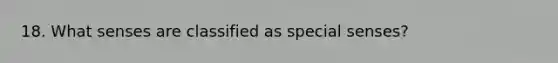 18. What senses are classified as special senses?