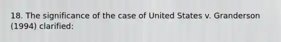 18. The significance of the case of United States v. Granderson (1994) clarified: