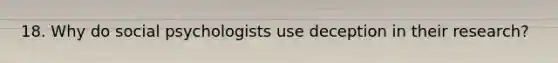 18. Why do social psychologists use deception in their research?