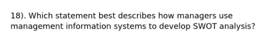 18). Which statement best describes how managers use management information systems to develop SWOT analysis?