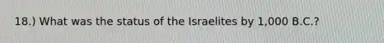 18.) What was the status of the Israelites by 1,000 B.C.?