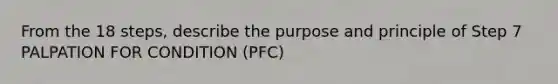 From the 18 steps, describe the purpose and principle of Step 7 PALPATION FOR CONDITION (PFC)