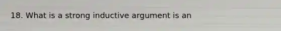 18. What is a strong inductive argument is an