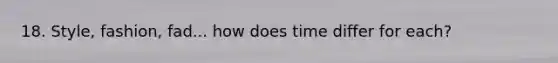 18. Style, fashion, fad... how does time differ for each?