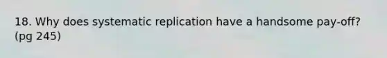 18. Why does systematic replication have a handsome pay-off? (pg 245)