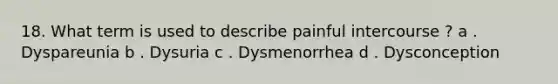 18. What term is used to describe painful intercourse ? a . Dyspareunia b . Dysuria c . Dysmenorrhea d . Dysconception