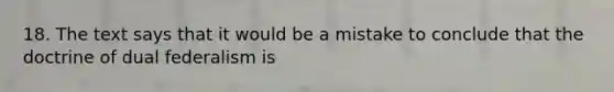 18. The text says that it would be a mistake to conclude that the doctrine of dual federalism is