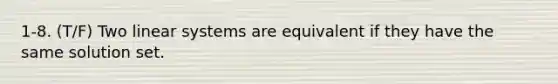 1-8. (T/F) Two linear systems are equivalent if they have the same solution set.