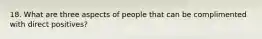 18. What are three aspects of people that can be complimented with direct positives?