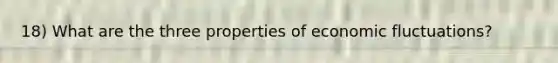 18) What are the three properties of economic fluctuations?