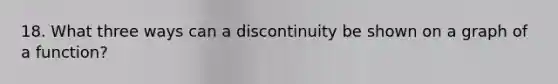 18. What three ways can a discontinuity be shown on a graph of a function?