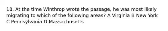 18. At the time Winthrop wrote the passage, he was most likely migrating to which of the following areas? A Virginia B New York C Pennsylvania D Massachusetts