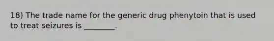 18) The trade name for the generic drug phenytoin that is used to treat seizures is ________.