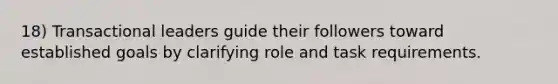 18) Transactional leaders guide their followers toward established goals by clarifying role and task requirements.