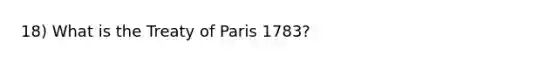 18) What is the Treaty of Paris 1783?