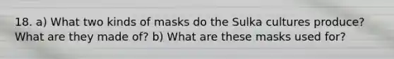 18. a) What two kinds of masks do the Sulka cultures produce? What are they made of? b) What are these masks used for?