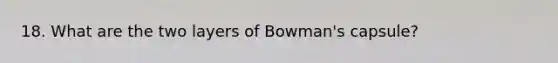 18. What are the two layers of Bowman's capsule?