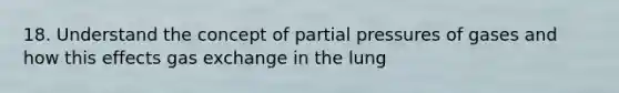 18. Understand the concept of partial pressures of gases and how this effects gas exchange in the lung