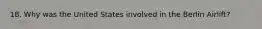 18. Why was the United States involved in the Berlin Airlift?