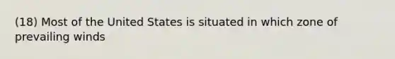 (18) Most of the United States is situated in which zone of prevailing winds