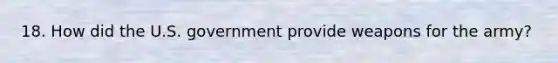 18. How did the U.S. government provide weapons for the army?