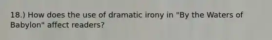 18.) How does the use of dramatic irony in "By the Waters of Babylon" affect readers?