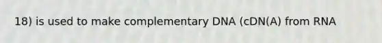 18) is used to make complementary DNA (cDN(A) from RNA